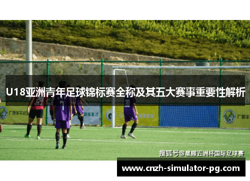 U18亚洲青年足球锦标赛全称及其五大赛事重要性解析 U18亚洲青年足球锦标赛全称及其五大赛事重要性解析