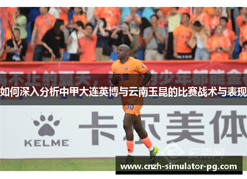 如何深入分析中甲大连英博与云南玉昆的比赛战术与表现