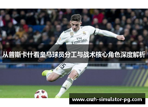 从普斯卡什看皇马球员分工与战术核心角色深度解析