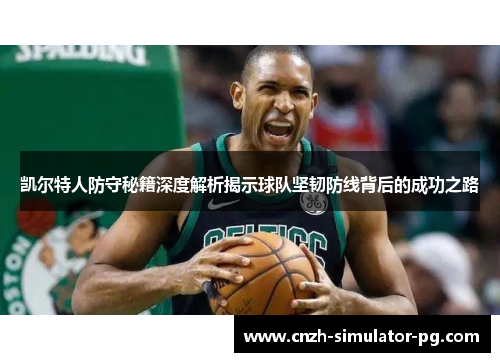 凯尔特人防守秘籍深度解析揭示球队坚韧防线背后的成功之路