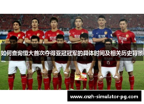如何查询恒大首次夺得亚冠冠军的具体时间及相关历史背景 如何查询恒大首次夺得亚冠冠军的具体时间及相关历史背景