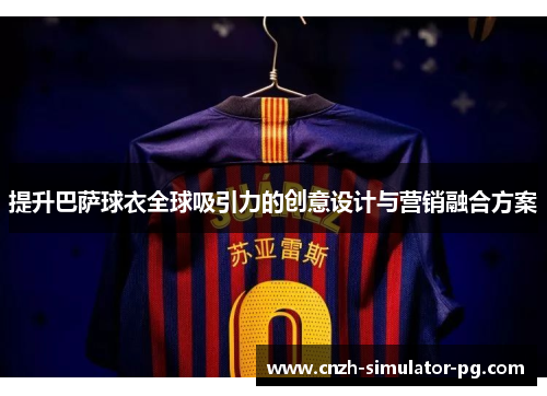 提升巴萨球衣全球吸引力的创意设计与营销融合方案 提升巴萨球衣全球吸引力的创意设计与营销融合方案