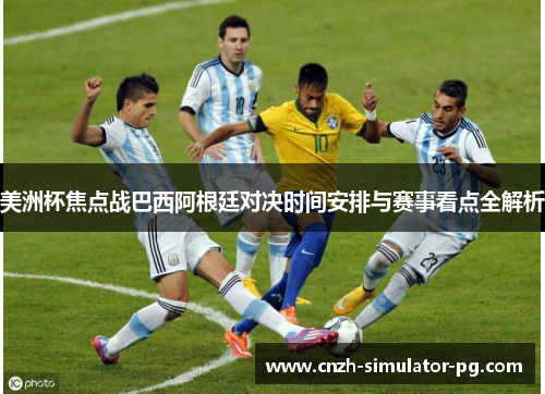 美洲杯焦点战巴西阿根廷对决时间安排与赛事看点全解析
