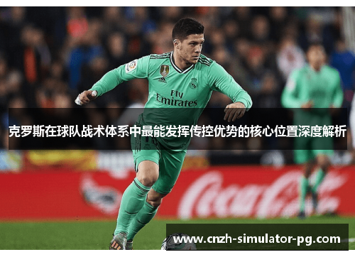 克罗斯在球队战术体系中最能发挥传控优势的核心位置深度解析