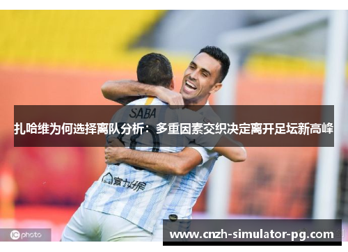 扎哈维为何选择离队分析：多重因素交织决定离开足坛新高峰