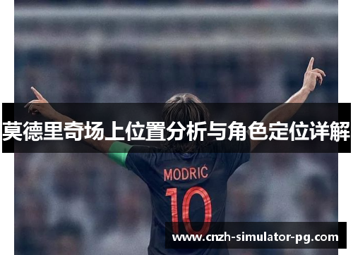 莫德里奇场上位置分析与角色定位详解 莫德里奇场上位置分析与角色定位详解