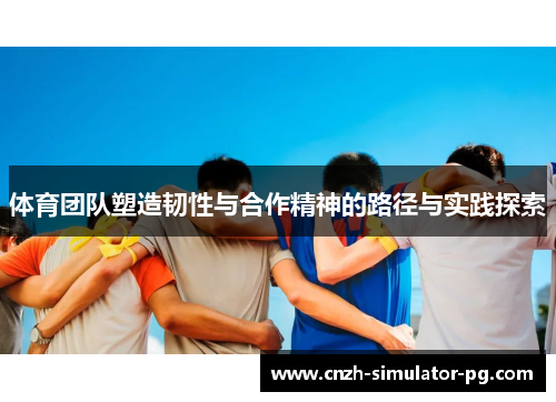 体育团队塑造韧性与合作精神的路径与实践探索 体育团队塑造韧性与合作精神的路径与实践探索
