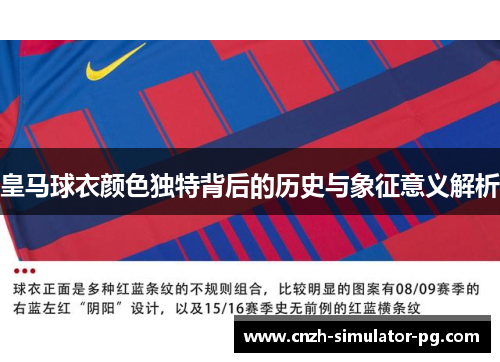 皇马球衣颜色独特背后的历史与象征意义解析 皇马球衣颜色独特背后的历史与象征意义解析