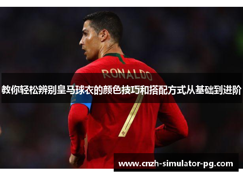 教你轻松辨别皇马球衣的颜色技巧和搭配方式从基础到进阶