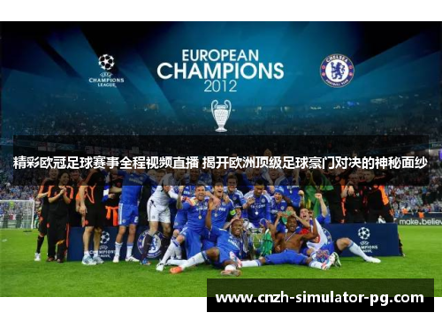 精彩欧冠足球赛事全程视频直播 揭开欧洲顶级足球豪门对决的神秘面纱