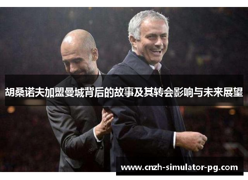 胡桑诺夫加盟曼城背后的故事及其转会影响与未来展望 胡桑诺夫加盟曼城背后的故事及其转会影响与未来展望