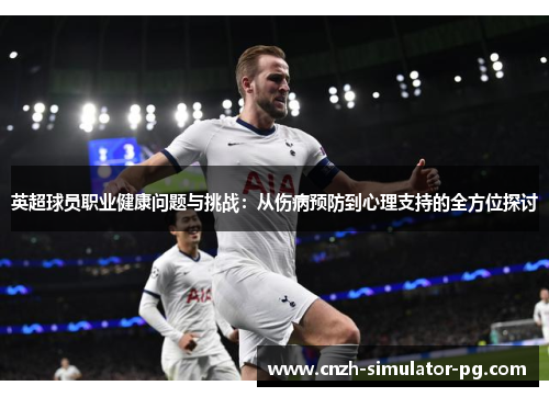 英超球员职业健康问题与挑战：从伤病预防到心理支持的全方位探讨