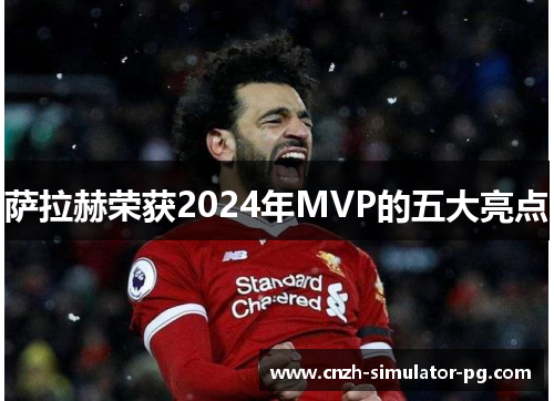萨拉赫荣获2024年MVP的五大亮点
