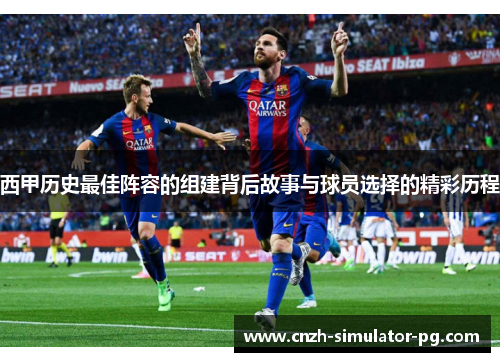 西甲历史最佳阵容的组建背后故事与球员选择的精彩历程