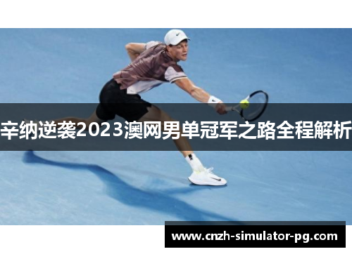 辛纳逆袭2023澳网男单冠军之路全程解析