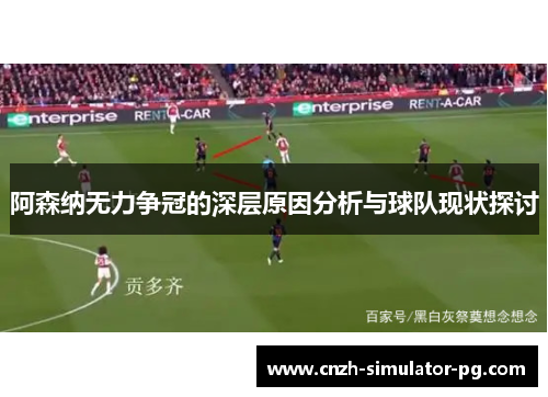 阿森纳无力争冠的深层原因分析与球队现状探讨