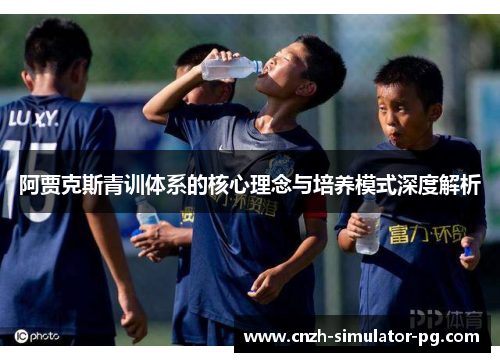 阿贾克斯青训体系的核心理念与培养模式深度解析
