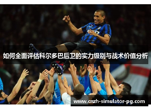 如何全面评估科尔多巴后卫的实力级别与战术价值分析