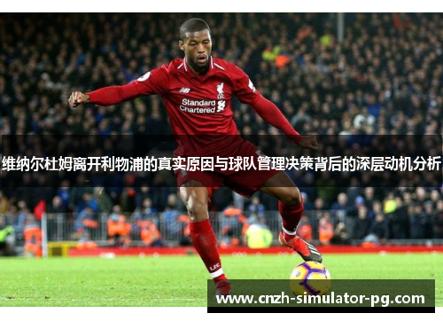 维纳尔杜姆离开利物浦的真实原因与球队管理决策背后的深层动机分析