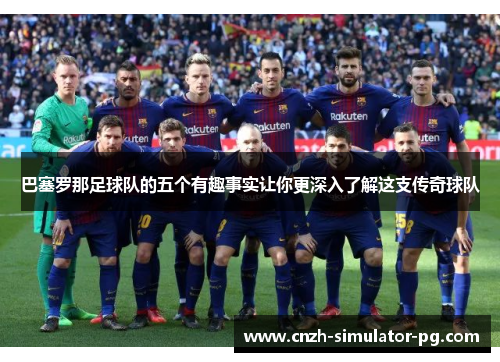 巴塞罗那足球队的五个有趣事实让你更深入了解这支传奇球队
