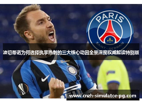 波切蒂诺为何选择执掌热刺的三大核心动因全景深度权威解读特别版 波切蒂诺为何选择执掌热刺的三大核心动因全景深度权威解读特别版