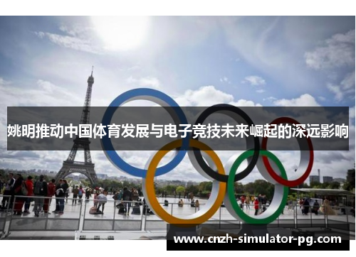 姚明推动中国体育发展与电子竞技未来崛起的深远影响