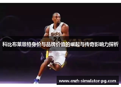 科比布莱恩特身价与品牌价值的崛起与传奇影响力探析