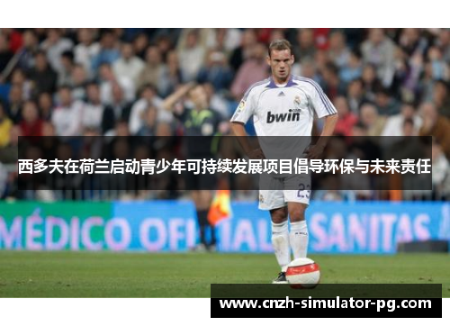 西多夫在荷兰启动青少年可持续发展项目倡导环保与未来责任