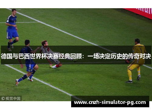 德国与巴西世界杯决赛经典回顾：一场决定历史的传奇对决