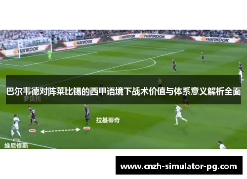 巴尔韦德对阵莱比锡的西甲语境下战术价值与体系意义解析全面