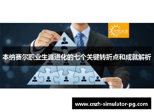 本纳赛尔职业生涯进化的七个关键转折点和成就解析