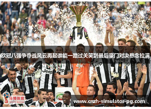 欧冠八强争夺战风云再起谁能一路过关笑到最后豪门对决悬念拉满