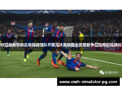 欧冠最新晋级名单揭晓强队齐聚淘汰赛版图全面更新争冠格局初现端倪