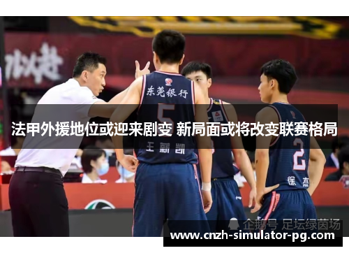 法甲外援地位或迎来剧变 新局面或将改变联赛格局