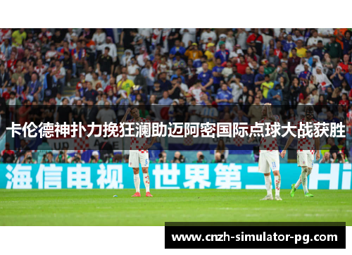 卡伦德神扑力挽狂澜助迈阿密国际点球大战获胜