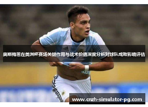 奥斯梅恩在美洲杯赛场关键作用与战术价值深度分析对球队成败影响评估