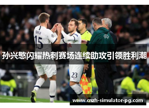 孙兴慜闪耀热刺赛场连续助攻引领胜利潮