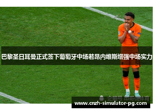 巴黎圣日耳曼正式签下葡萄牙中场若昂内维斯增强中场实力