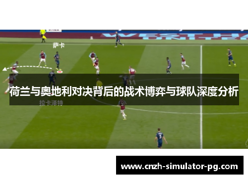 荷兰与奥地利对决背后的战术博弈与球队深度分析