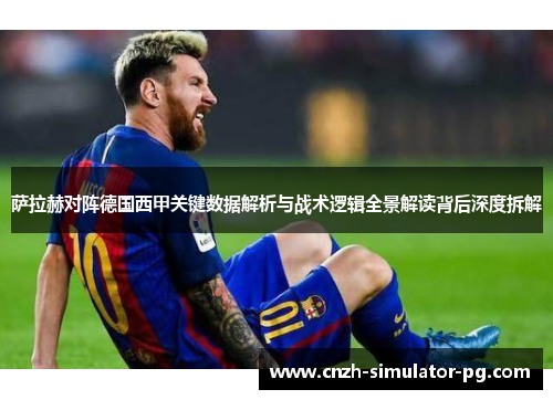 萨拉赫对阵德国西甲关键数据解析与战术逻辑全景解读背后深度拆解