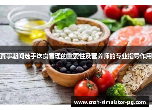 赛事期间选手饮食管理的重要性及营养师的专业指导作用