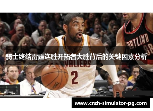 骑士终结雷霆连胜开拓者大胜背后的关键因素分析