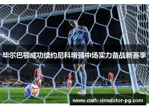 毕尔巴鄂成功续约尼科增强中场实力备战新赛季